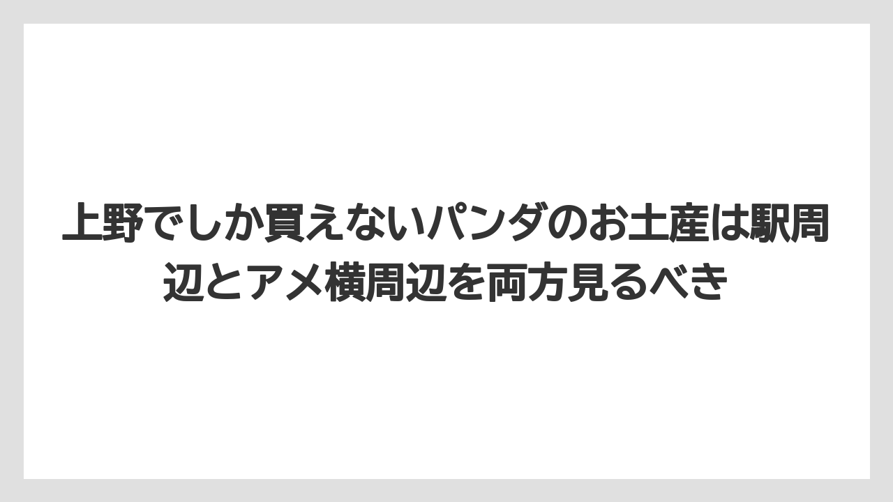 【リゾート】【宿泊】【旅】上野でしか買えないパンダのお土産は駅周辺とアメ横周辺を両方見るべき