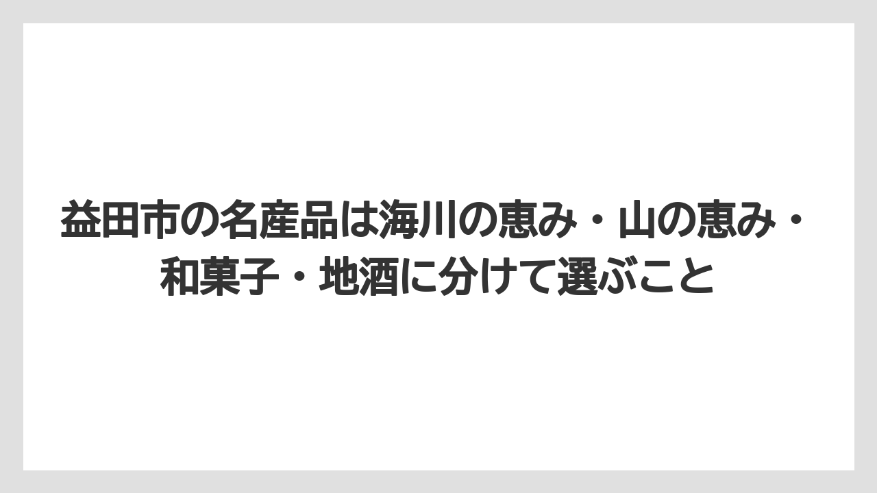 【リゾート】【宿泊】【旅】益田市の名産品は海川の恵み・山の恵み・和菓子・地酒に分けて選ぶこと