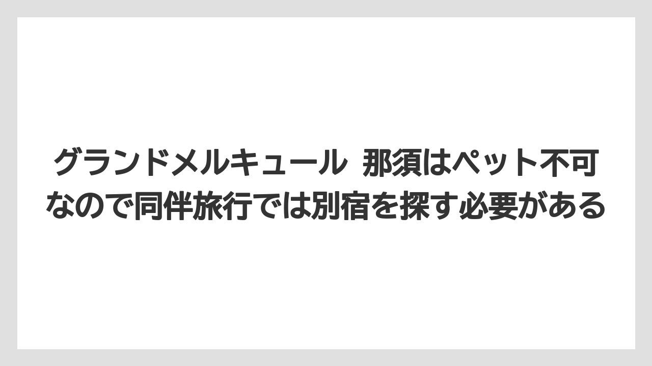 【リゾート】【宿泊】【旅】グランドメルキュール 那須はペット不可なので同伴旅行では別宿を探す必要がある
