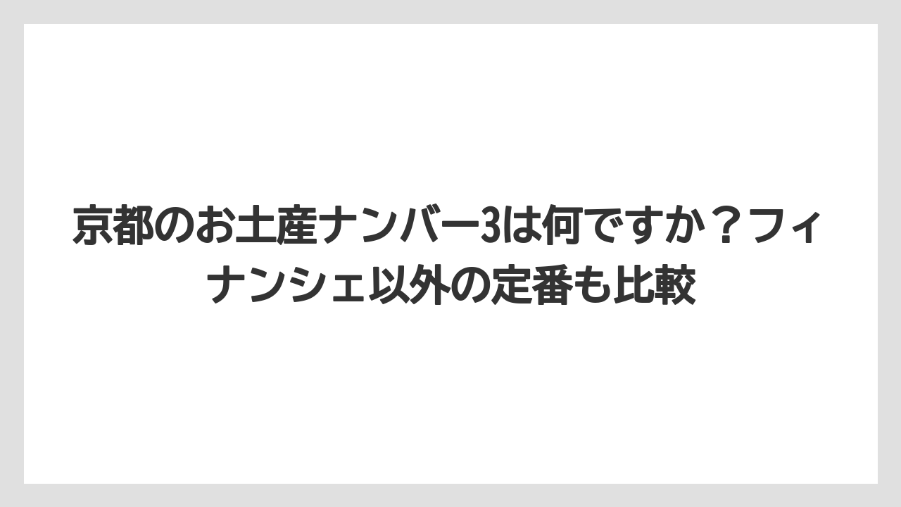 【リゾート】【宿泊】【旅】京都のお土産ナンバー3は何ですか？フィナンシェ以外の定番も比較