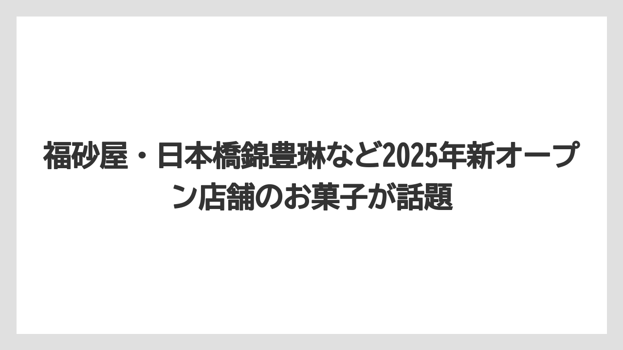 【リゾート】【宿泊】【旅】福砂屋・日本橋錦豊琳など2025年新オープン店舗のお菓子が話題