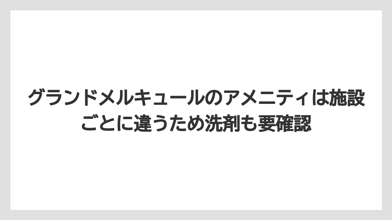 【リゾート】【宿泊】【旅】グランドメルキュールのアメニティは施設ごとに違うため洗剤も要確認
