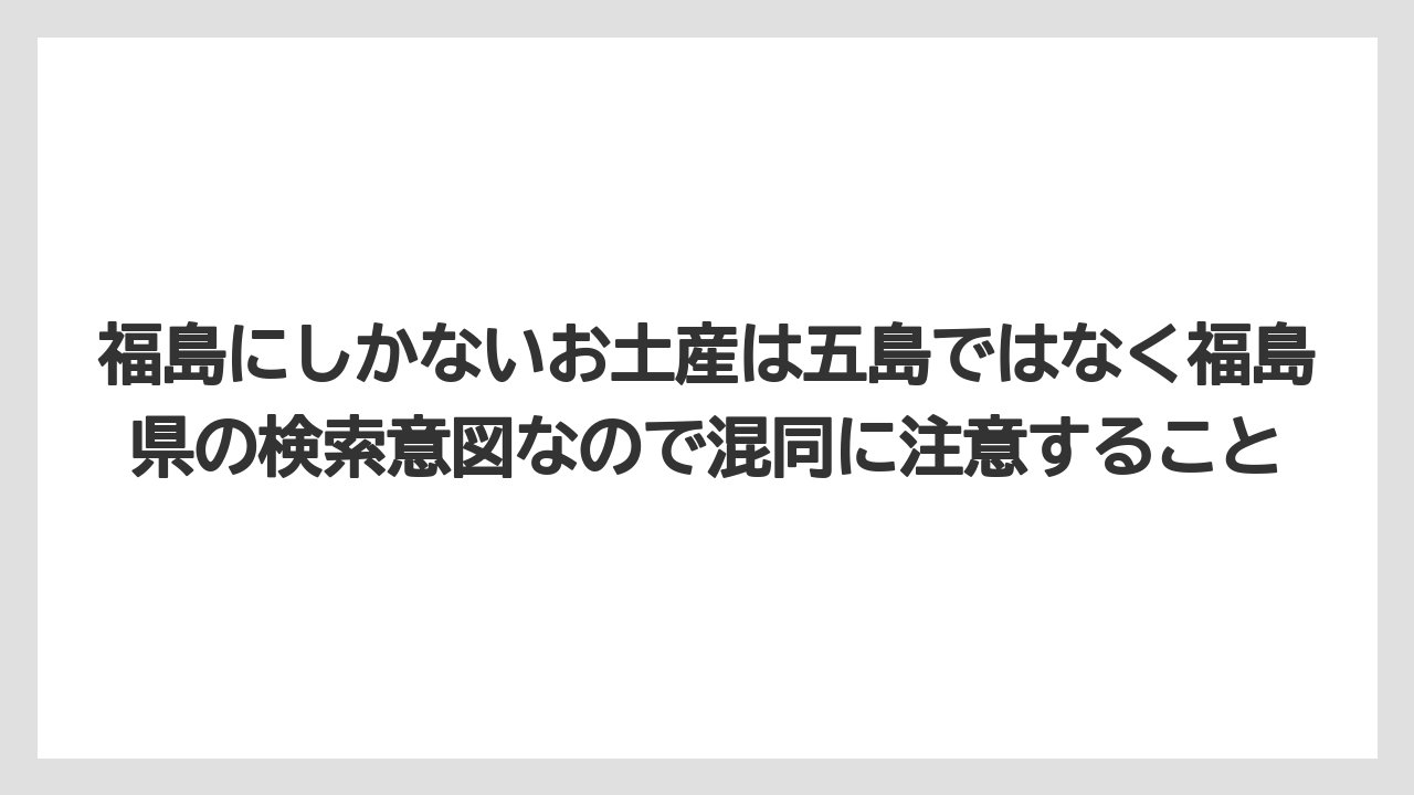 【リゾート】【宿泊】【旅】福島にしかないお土産は五島ではなく福島県の検索意図なので混同に注意すること