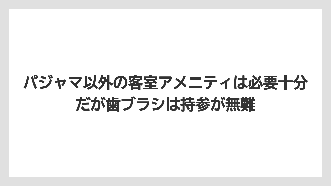 【リゾート】【宿泊】【旅】パジャマ以外の客室アメニティは必要十分だが歯ブラシは持参が無難