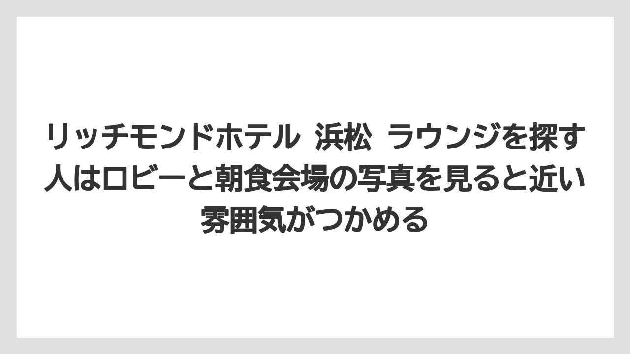 【リゾート】【宿泊】【旅】リッチモンドホテル 浜松 ラウンジを探す人はロビーと朝食会場の写真を見ると近い雰囲気がつかめる
