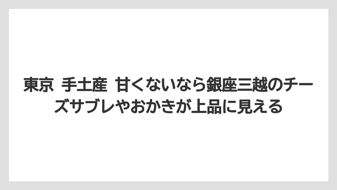 【リゾート】【宿泊】【旅】東京 手土産 甘くないなら銀座三越のチーズサブレやおかきが上品に見える