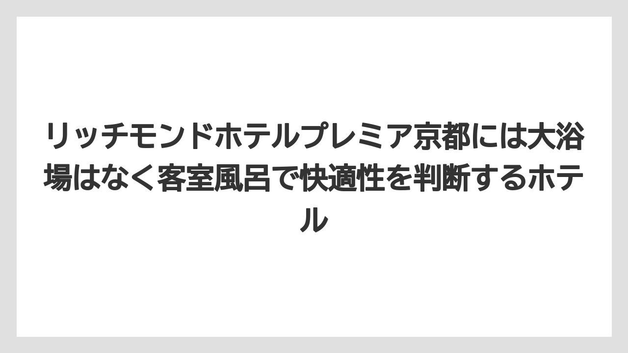 【リゾート】【宿泊】【旅】リッチモンドホテルプレミア京都には大浴場はなく客室風呂で快適性を判断するホテル