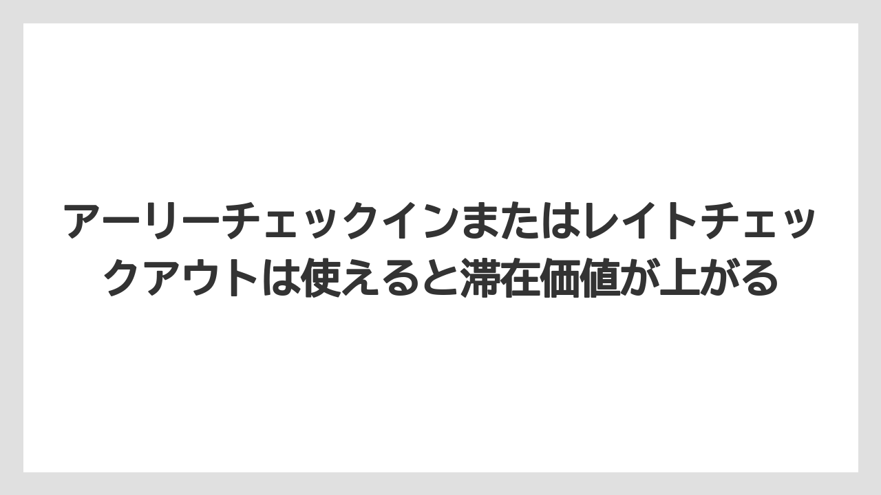【リゾート】【宿泊】【旅】アーリーチェックインまたはレイトチェックアウトは使えると滞在価値が上がる