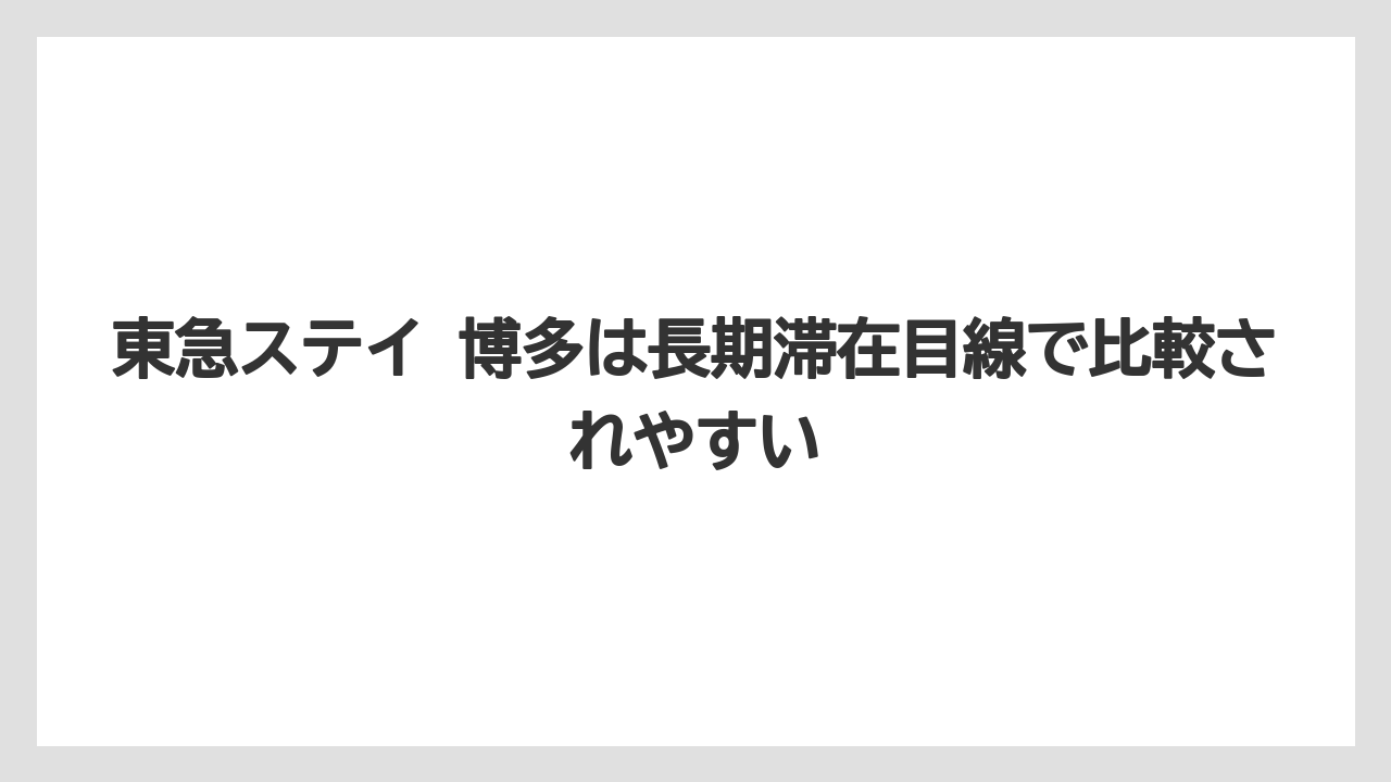 【リゾート】【宿泊】【旅】東急ステイ 博多は長期滞在目線で比較されやすい
