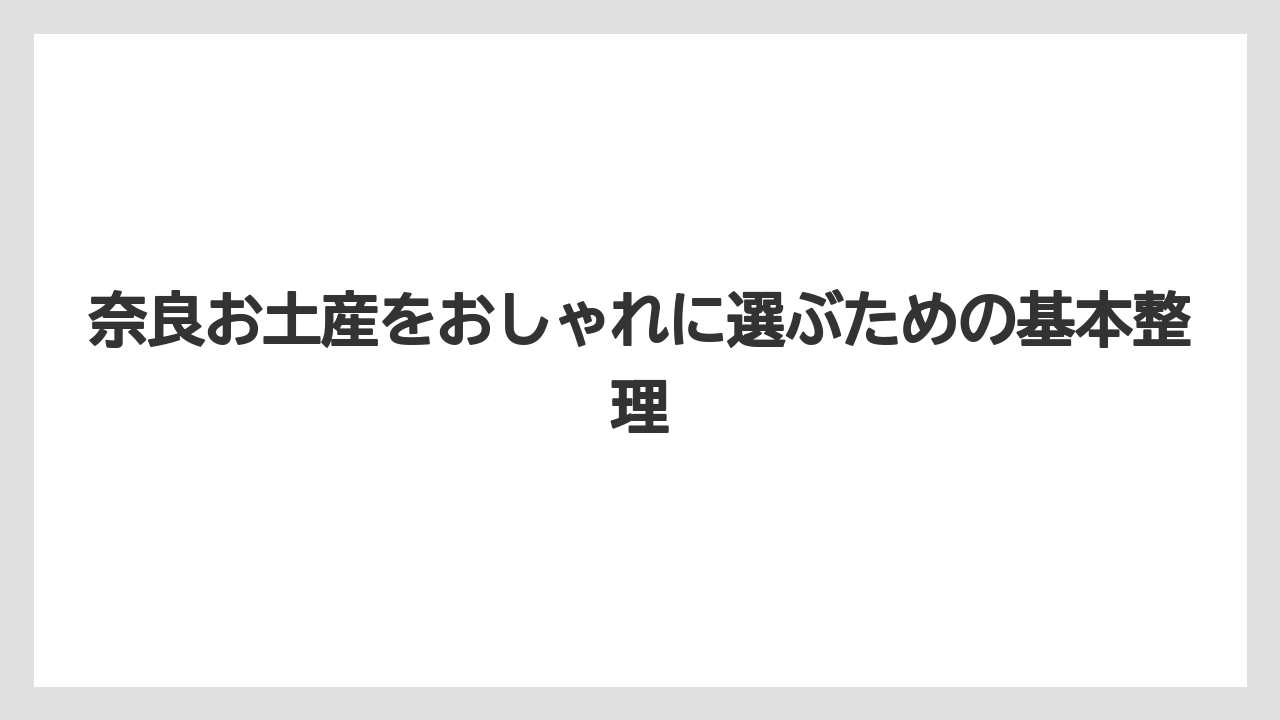 奈良お土産をおしゃれに選ぶための基本整理