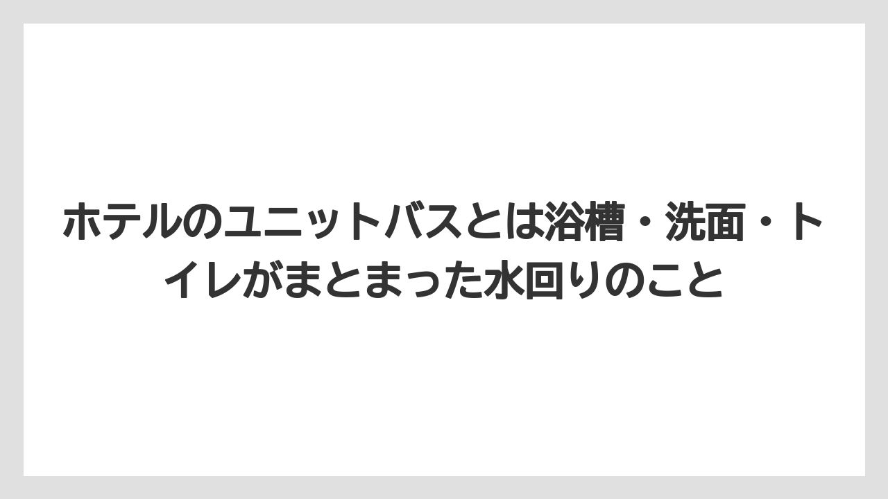 【リゾート】【宿泊】【旅】ホテルのユニットバスとは浴槽・洗面・トイレがまとまった水回りのこと