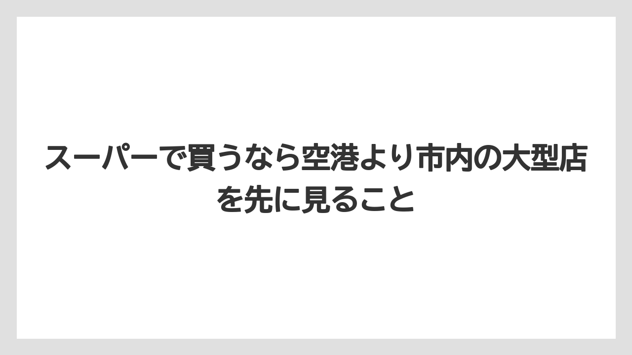 【リゾート】【宿泊】【旅】スーパーで買うなら空港より市内の大型店を先に見ること