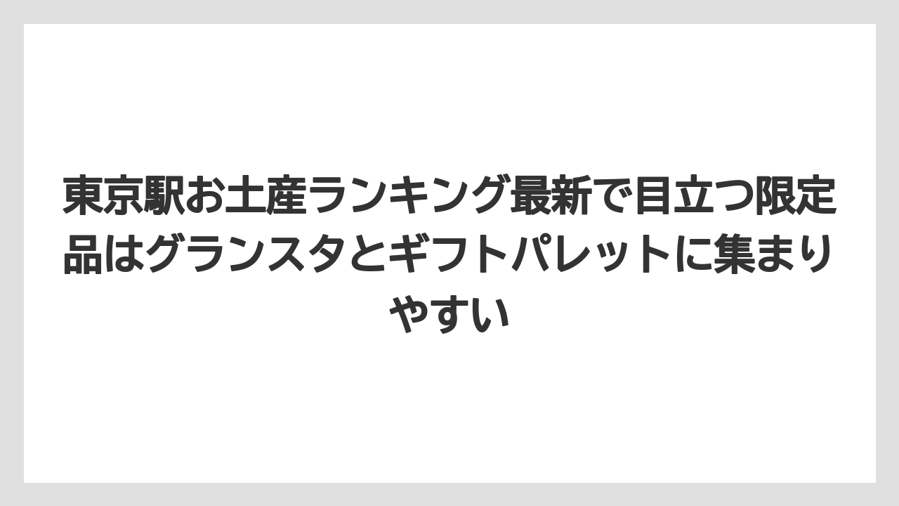 【リゾート】【宿泊】【旅】東京駅お土産ランキング最新で目立つ限定品はグランスタとギフトパレットに集まりやすい