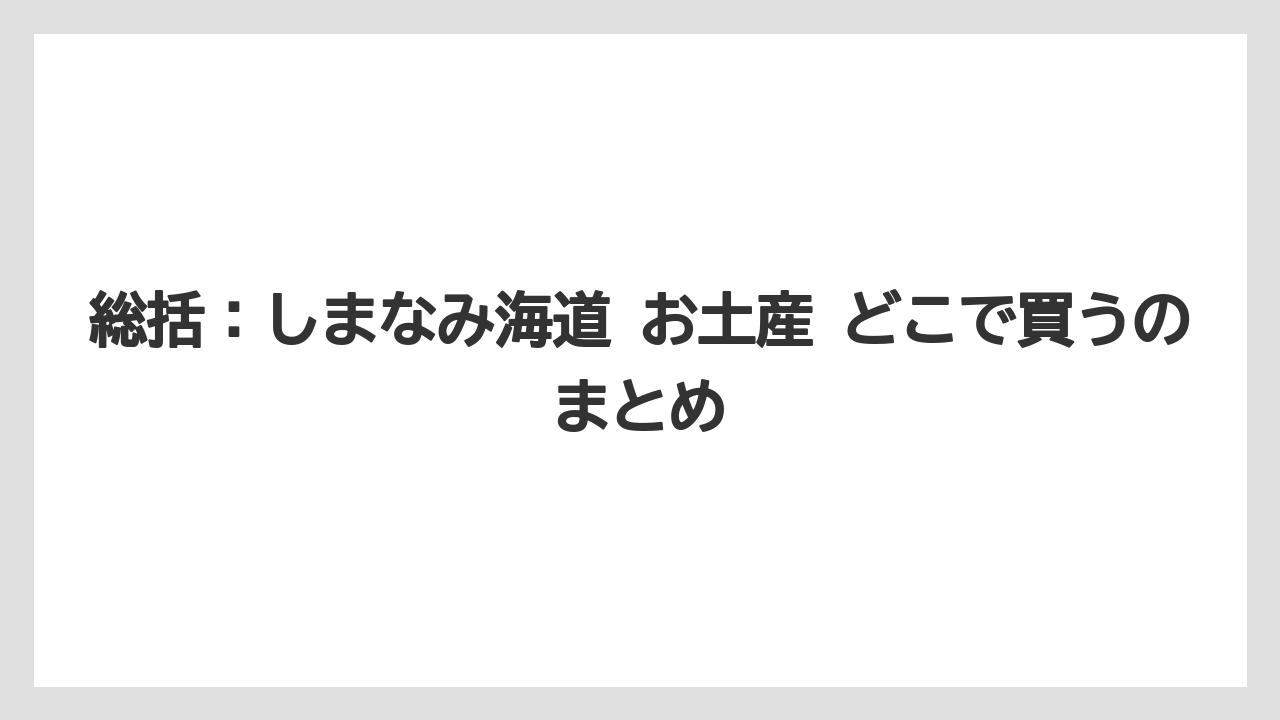 【リゾート】【宿泊】【旅】総括：しまなみ海道 お土産 どこで買うのまとめ