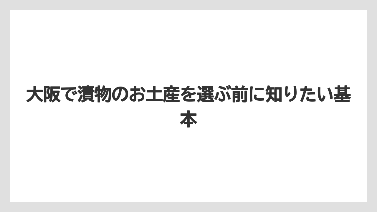 大阪で漬物のお土産を選ぶ前に知りたい基本