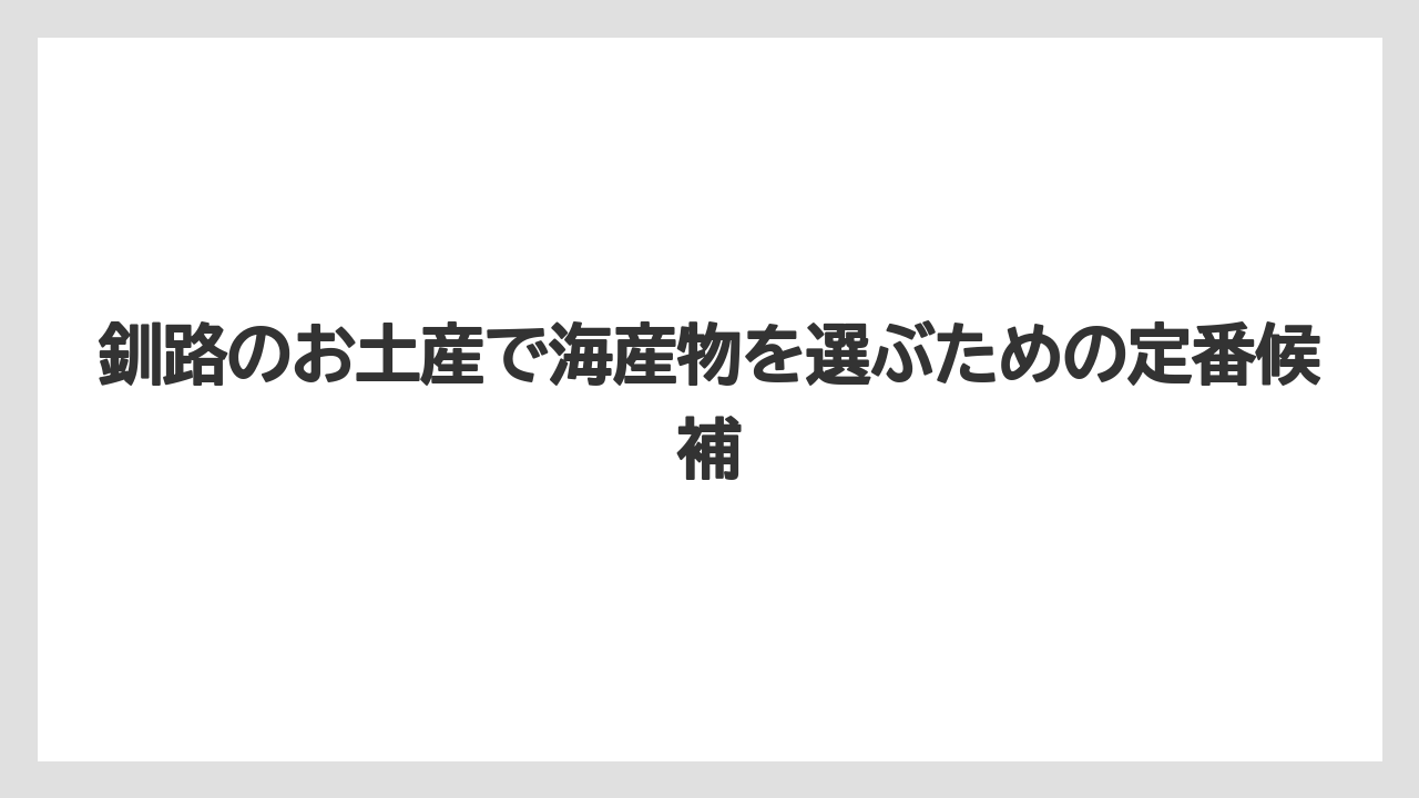 釧路のお土産で海産物を選ぶための定番候補