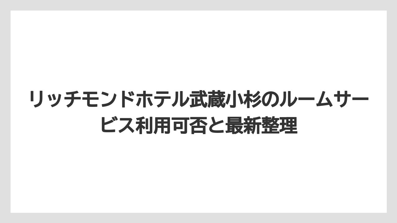 リッチモンドホテル武蔵小杉のルームサービス利用可否と最新整理