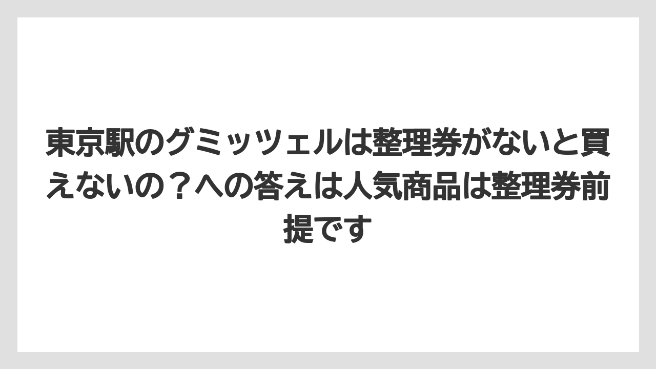 【リゾート】【宿泊】【旅】東京駅のグミッツェルは整理券がないと買えないの？への答えは人気商品は整理券前提です