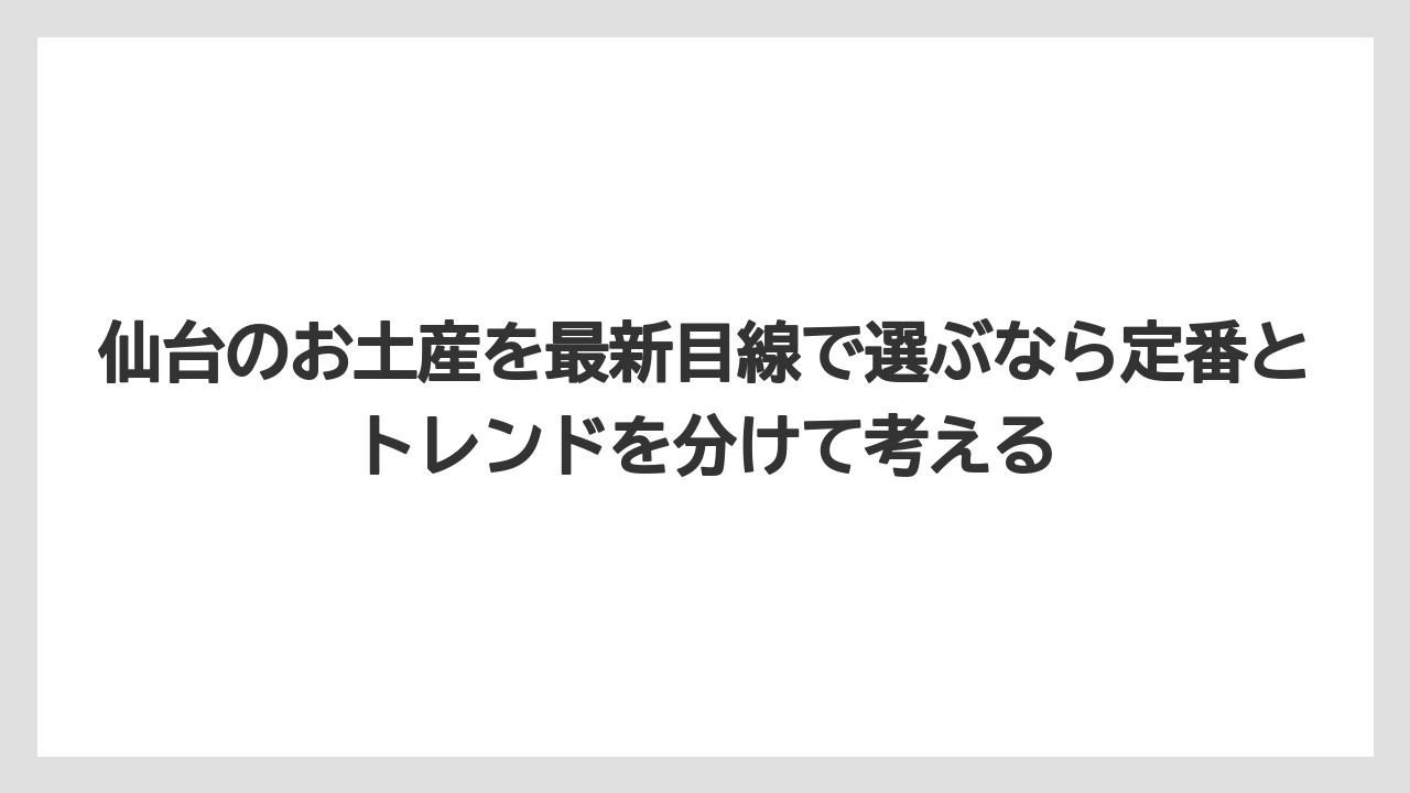 【リゾート】【宿泊】【旅】仙台のお土産を最新目線で選ぶなら定番とトレンドを分けて考える