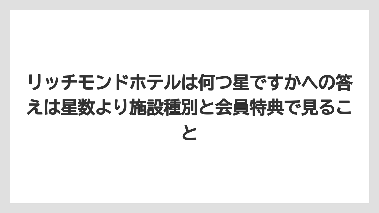 【リゾート】【宿泊】【旅】リッチモンドホテルは何つ星ですかへの答えは星数より施設種別と会員特典で見ること