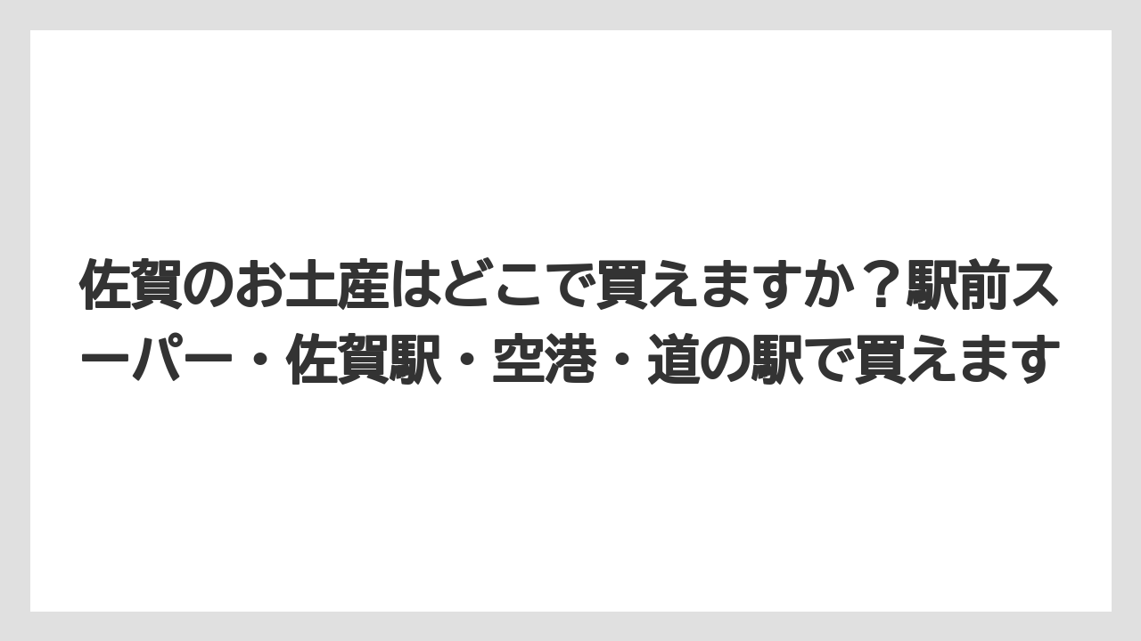 【リゾート】【宿泊】【旅】佐賀のお土産はどこで買えますか？駅前スーパー・佐賀駅・空港・道の駅で買えます