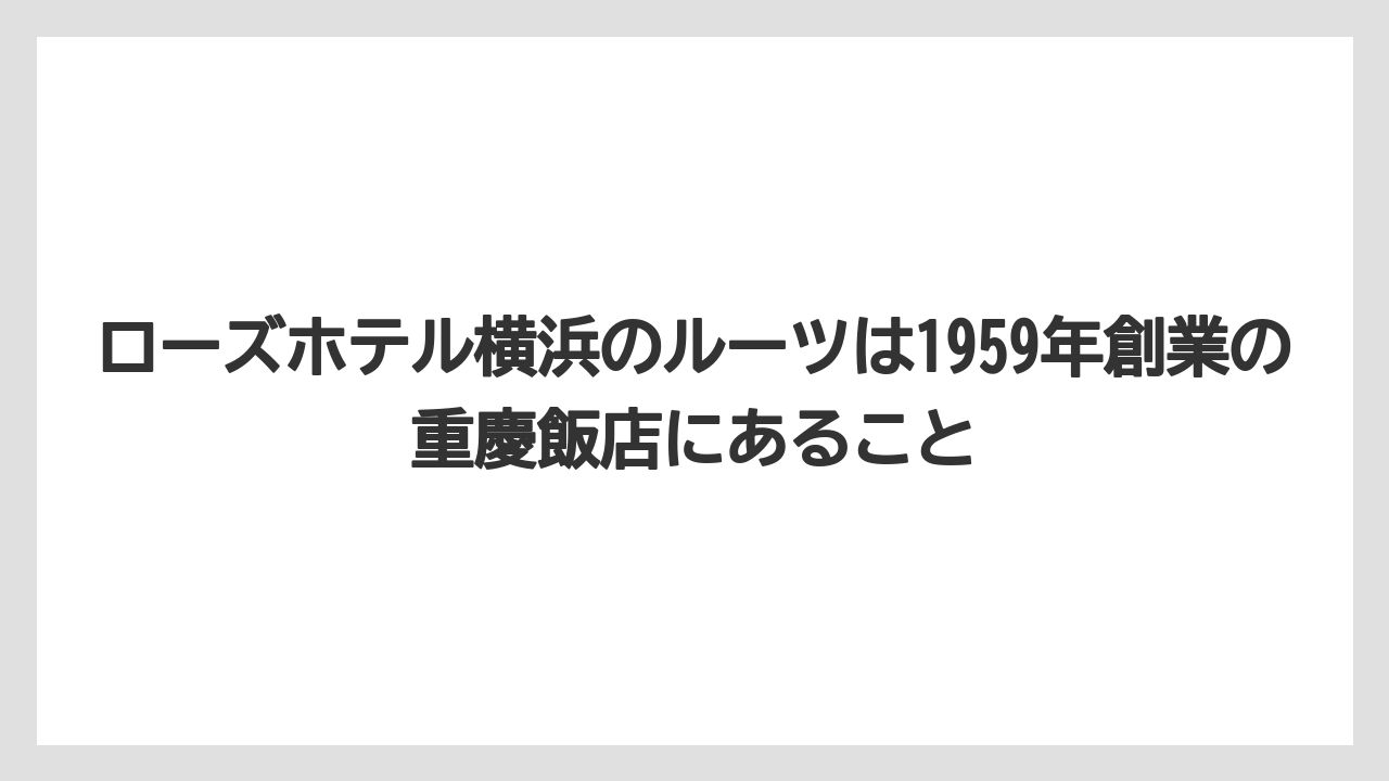 【リゾート】【宿泊】【旅】ローズホテル横浜のルーツは1959年創業の重慶飯店にあること