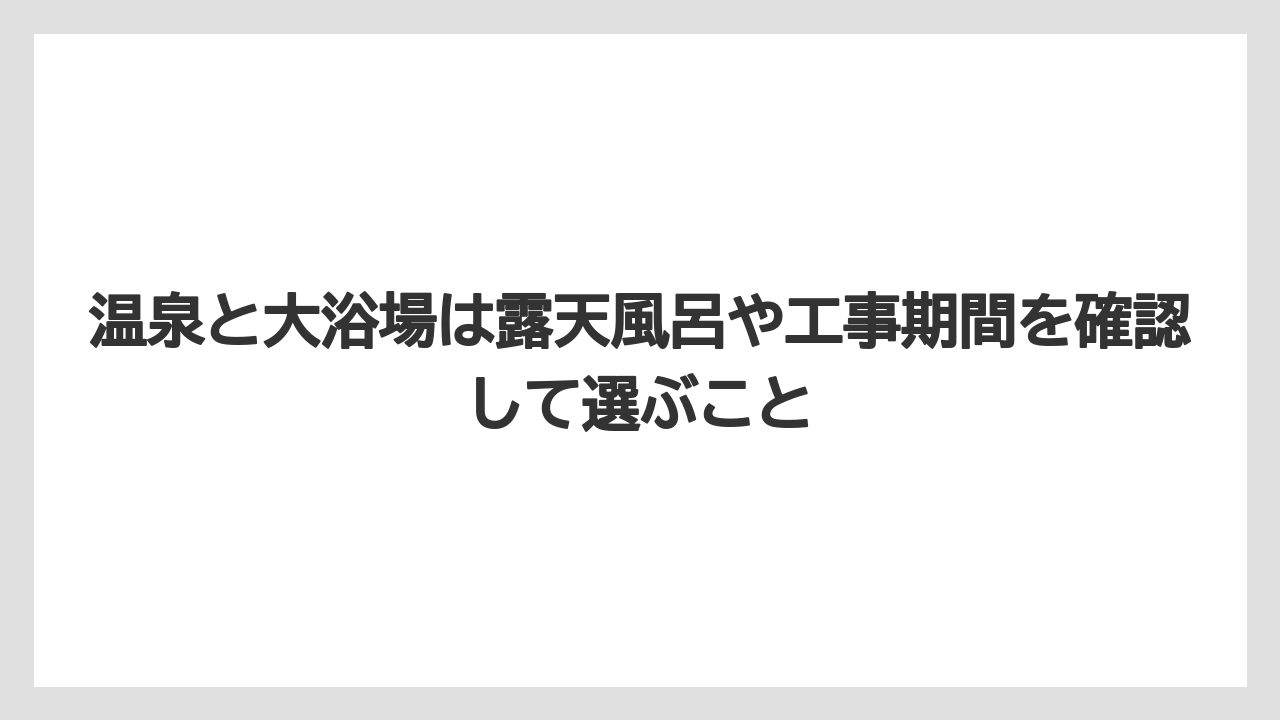温泉と大浴場は露天風呂や工事期間を確認して選ぶこと