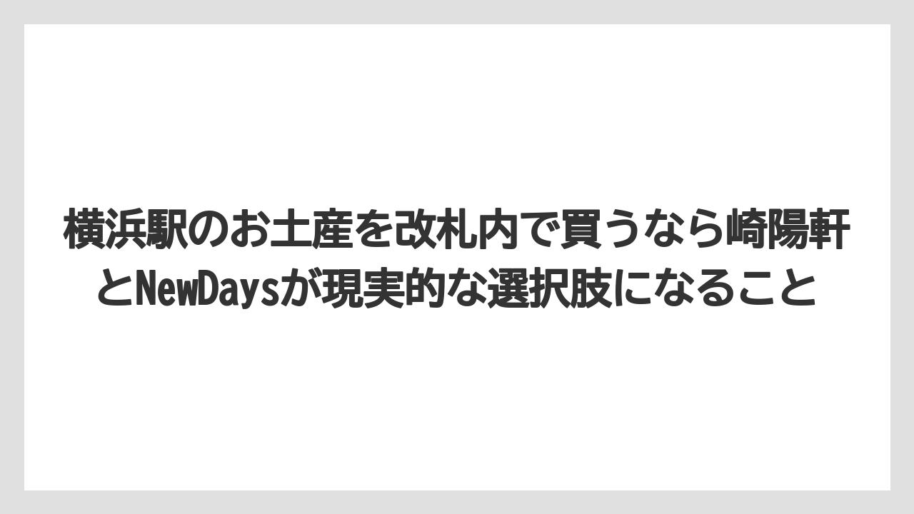 【リゾート】【宿泊】【旅】横浜駅のお土産を改札内で買うなら崎陽軒とNewDaysが現実的な選択肢になること