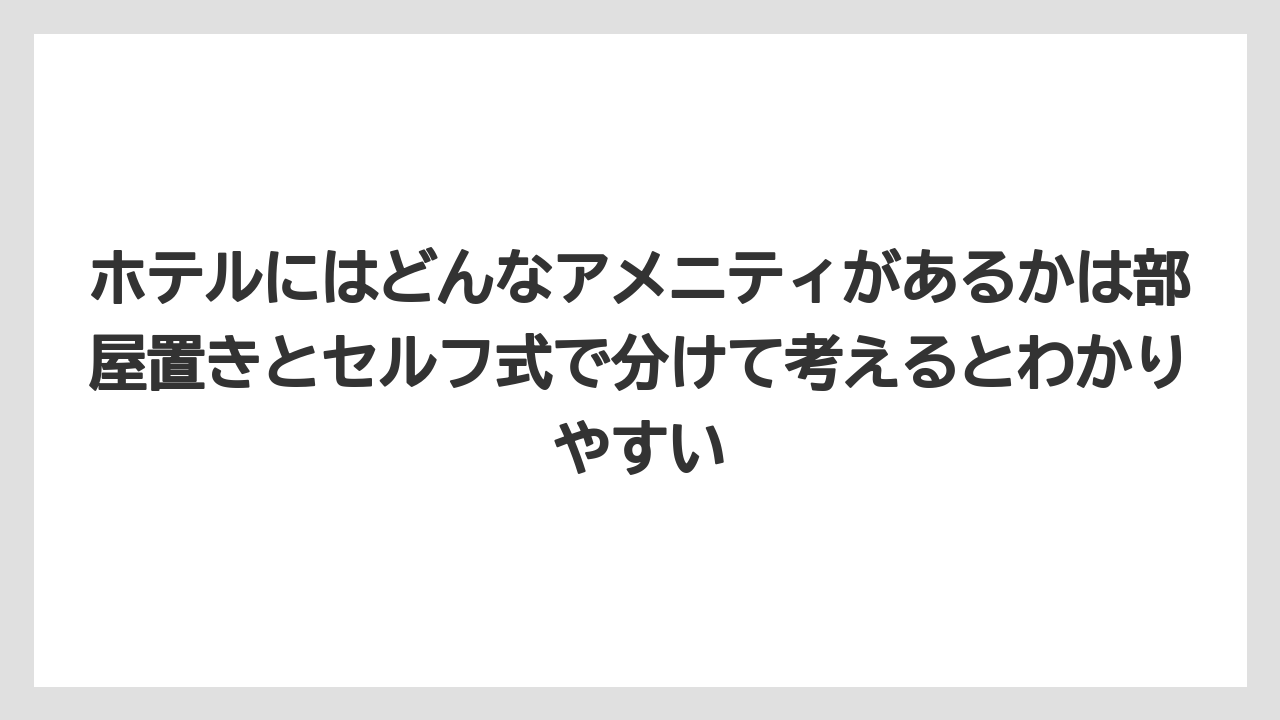 【リゾート】【宿泊】【東横イン】ホテルにはどんなアメニティがあるかは部屋置きとセルフ式で分けて考えるとわかりやすい