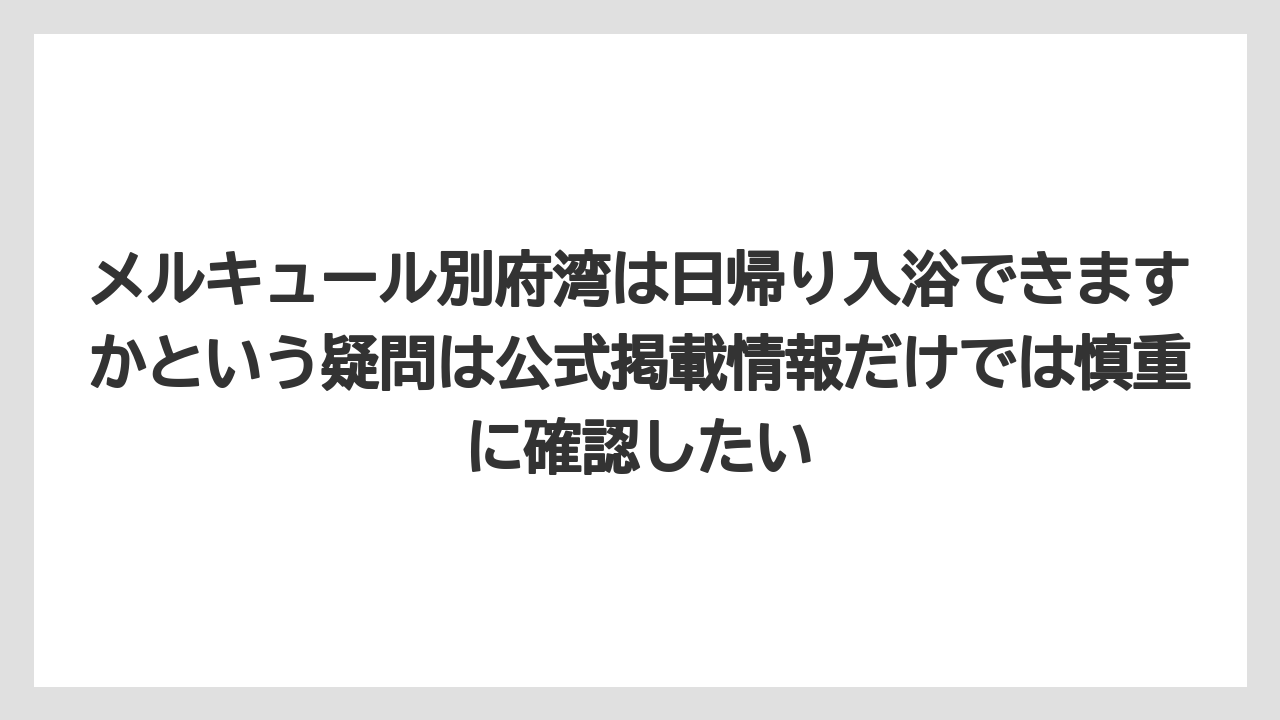 【リゾート】【宿泊】【旅】メルキュール別府湾は日帰り入浴できますかという疑問は公式掲載情報だけでは慎重に確認したい