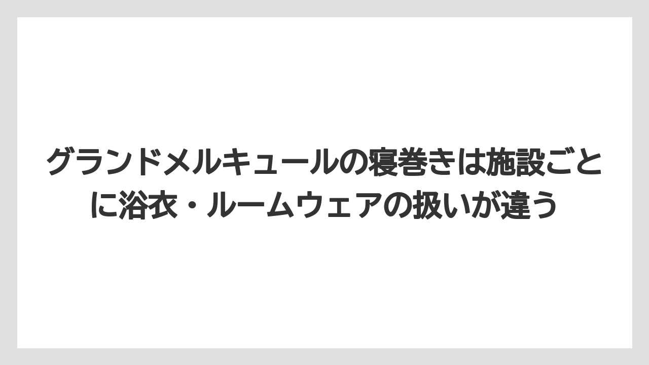 【リゾート】【宿泊】【旅】グランドメルキュールの寝巻きは施設ごとに浴衣・ルームウェアの扱いが違う