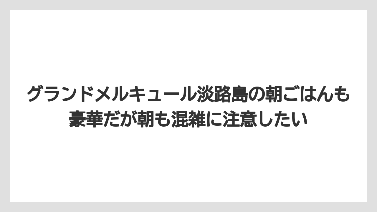 【リゾート】【宿泊】【旅】グランドメルキュール淡路島の朝ごはんも豪華だが朝も混雑に注意したい