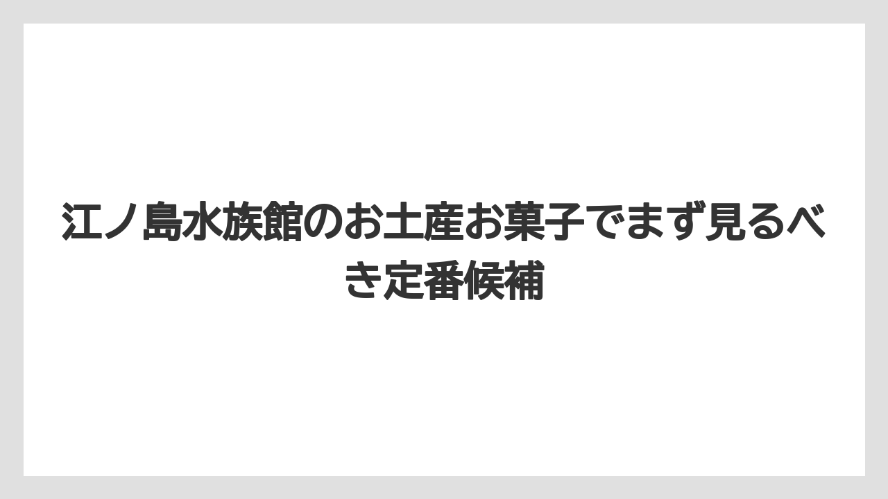 江ノ島水族館のお土産お菓子でまず見るべき定番候補