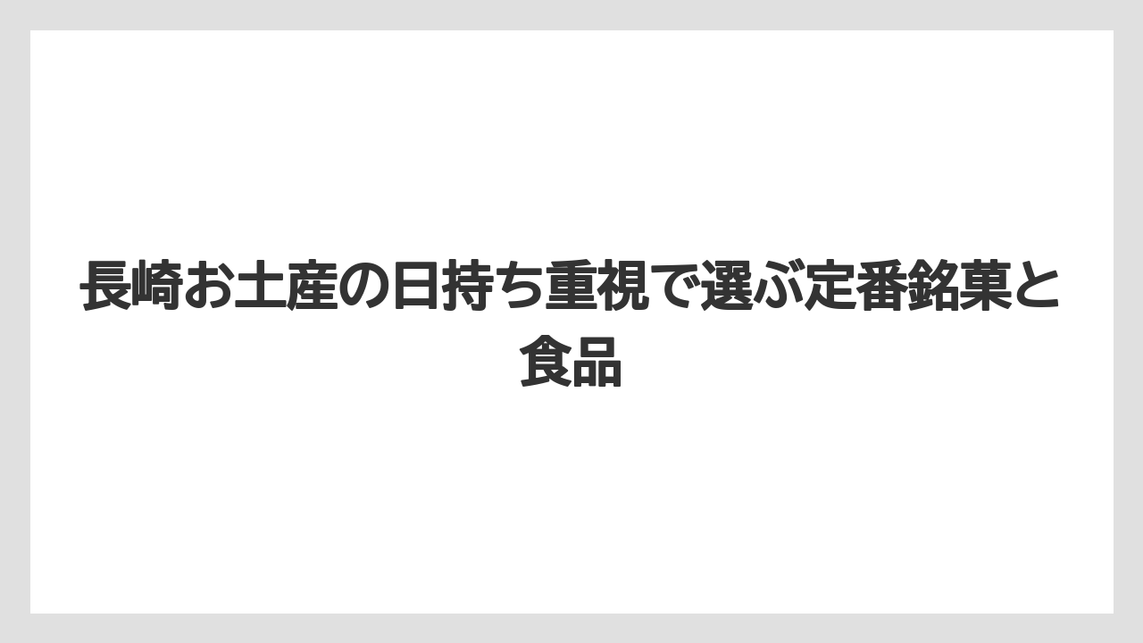 長崎お土産の日持ち重視で選ぶ定番銘菓と食品
