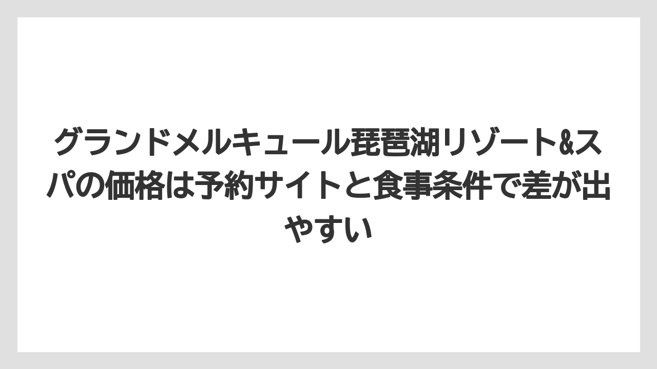 【リゾート】【国内旅行】【宿泊】【旅】【楽天トラベル】グランドメルキュール琵琶湖リゾート&スパの価格は予約サイトと食事条件で差が出やすい