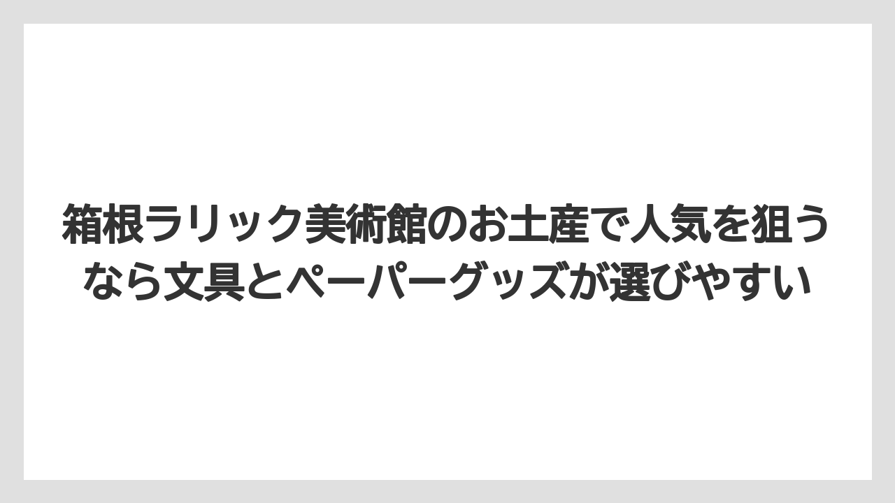 【リゾート】【宿泊】【旅】箱根ラリック美術館のお土産で人気を狙うなら文具とペーパーグッズが選びやすい