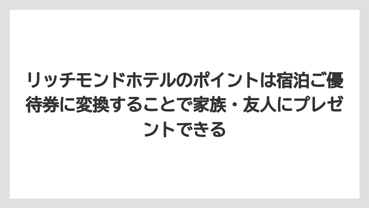 【リゾート】【宿泊】【旅】リッチモンドホテルのポイントは宿泊ご優待券に変換することで家族・友人にプレゼントできる