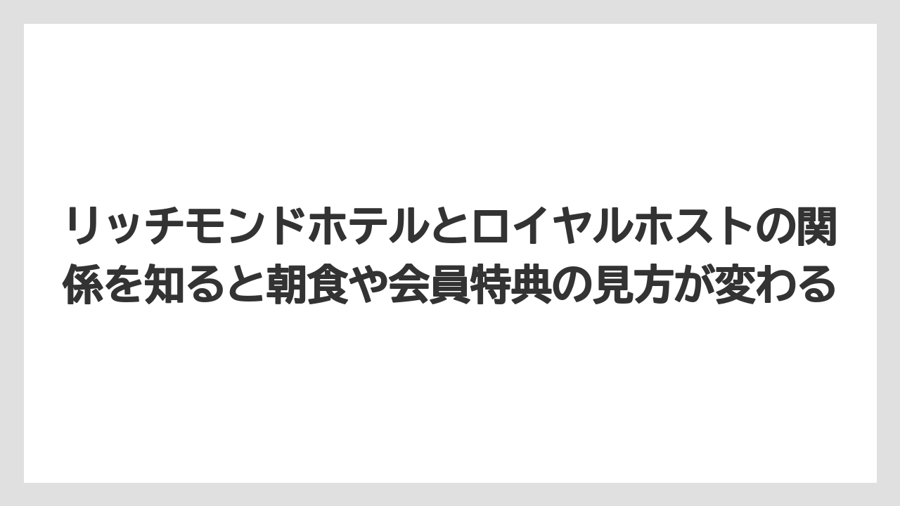【リゾート】【宿泊】【旅】リッチモンドホテルとロイヤルホストの関係を知ると朝食や会員特典の見方が変わる