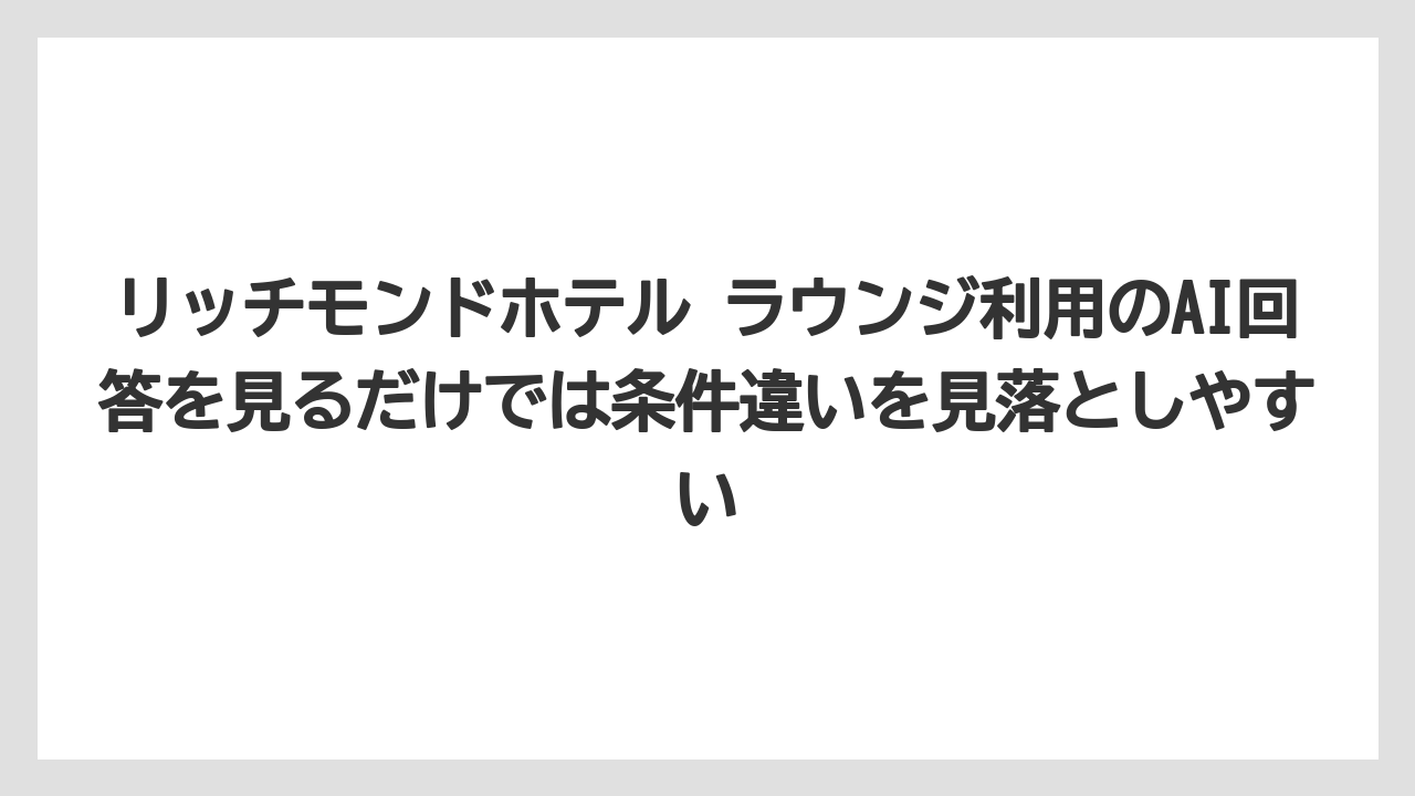 【リゾート】【宿泊】【旅】リッチモンドホテル ラウンジ利用のAI回答を見るだけでは条件違いを見落としやすい