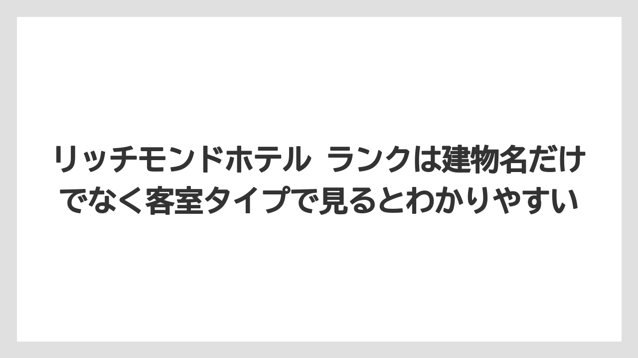 【リゾート】【宿泊】【旅】リッチモンドホテル ランクは建物名だけでなく客室タイプで見るとわかりやすい