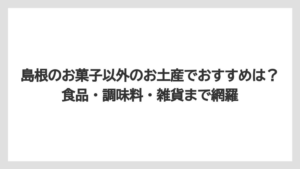【リゾート】【宿泊】【旅】島根のお菓子以外のお土産でおすすめは？食品・調味料・雑貨まで網羅