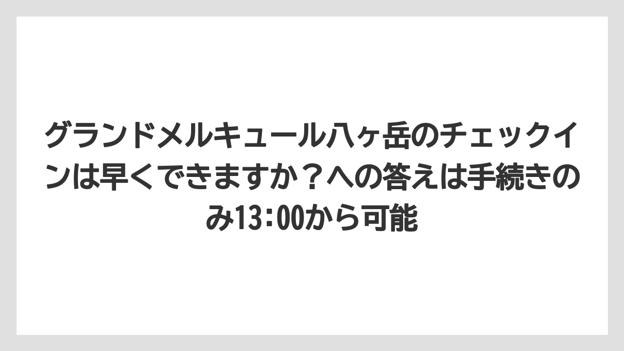 【リゾート】【宿泊】【旅】グランドメルキュール八ヶ岳のチェックインは早くできますか？への答えは手続きのみ13:00から可能