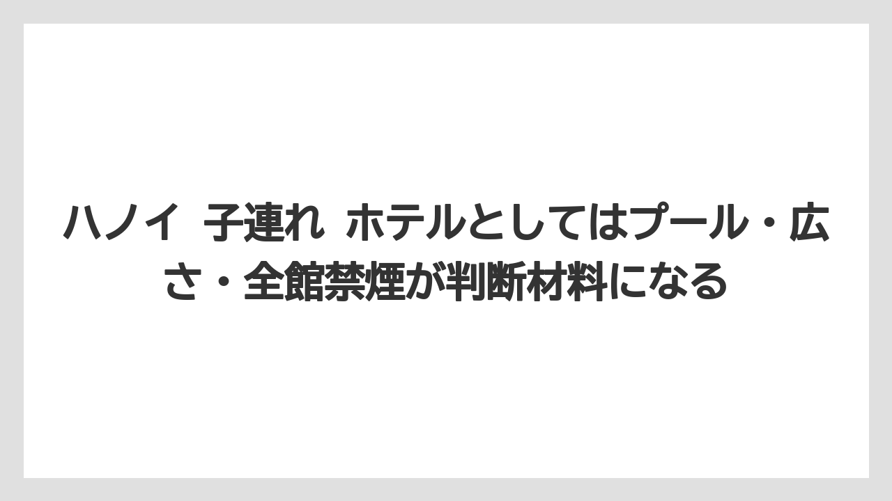 【リゾート】【宿泊】【旅】ハノイ 子連れ ホテルとしてはプール・広さ・全館禁煙が判断材料になる