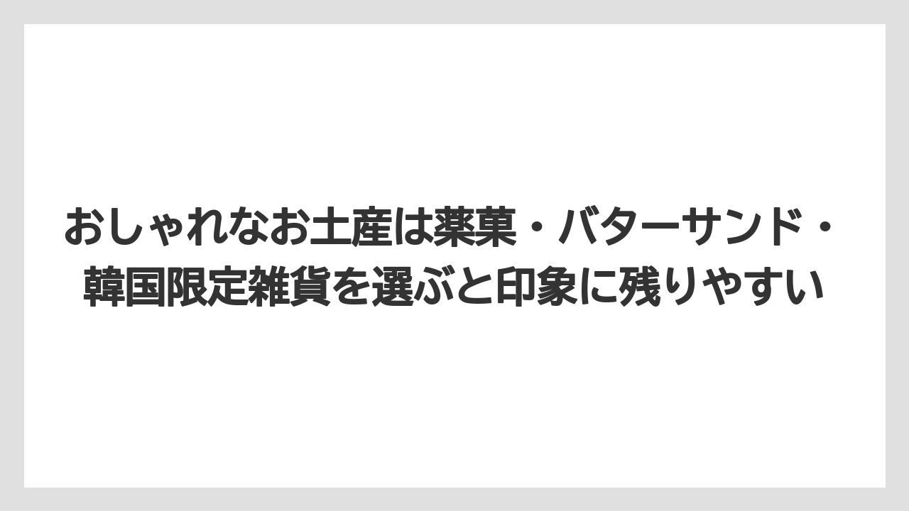 【リゾート】【宿泊】【旅】おしゃれなお土産は薬菓・バターサンド・韓国限定雑貨を選ぶと印象に残りやすい