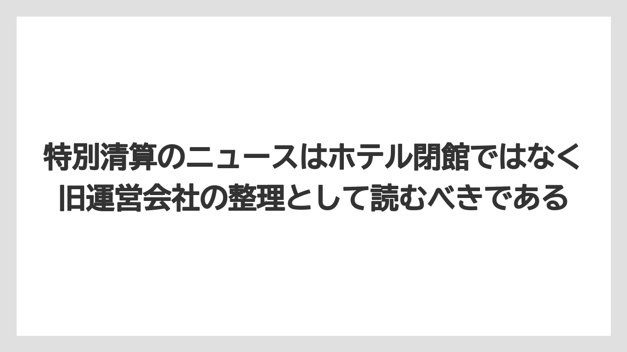【リゾート】【国内旅行】【宿泊】【旅】【楽天トラベル】特別清算のニュースはホテル閉館ではなく旧運営会社の整理として読むべきである