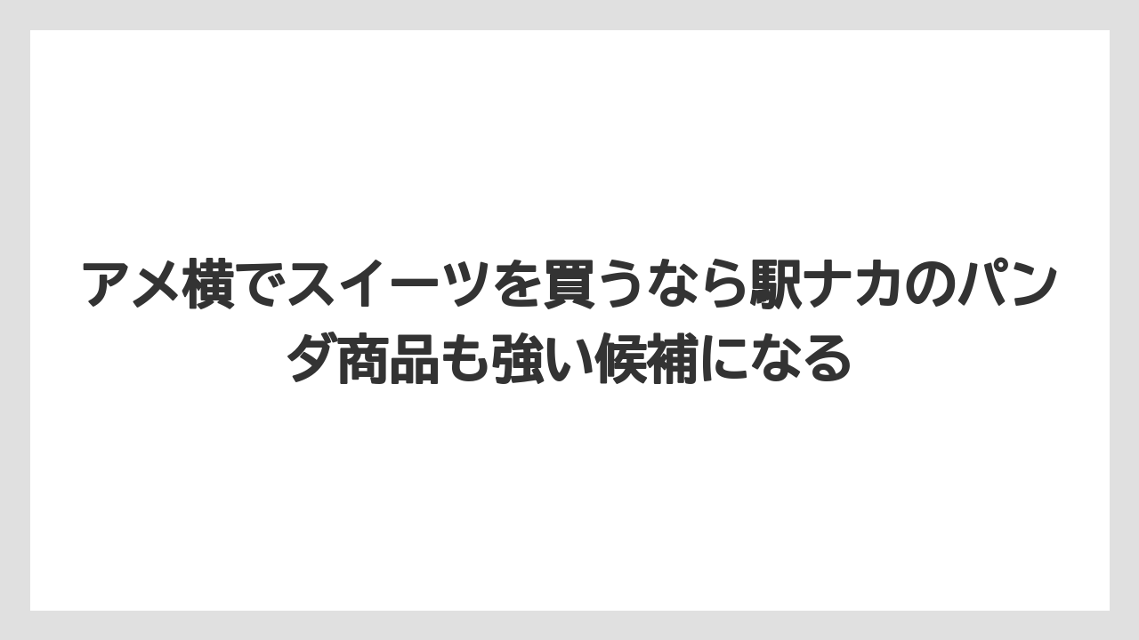 【リゾート】【宿泊】【旅】アメ横でスイーツを買うなら駅ナカのパンダ商品も強い候補になる