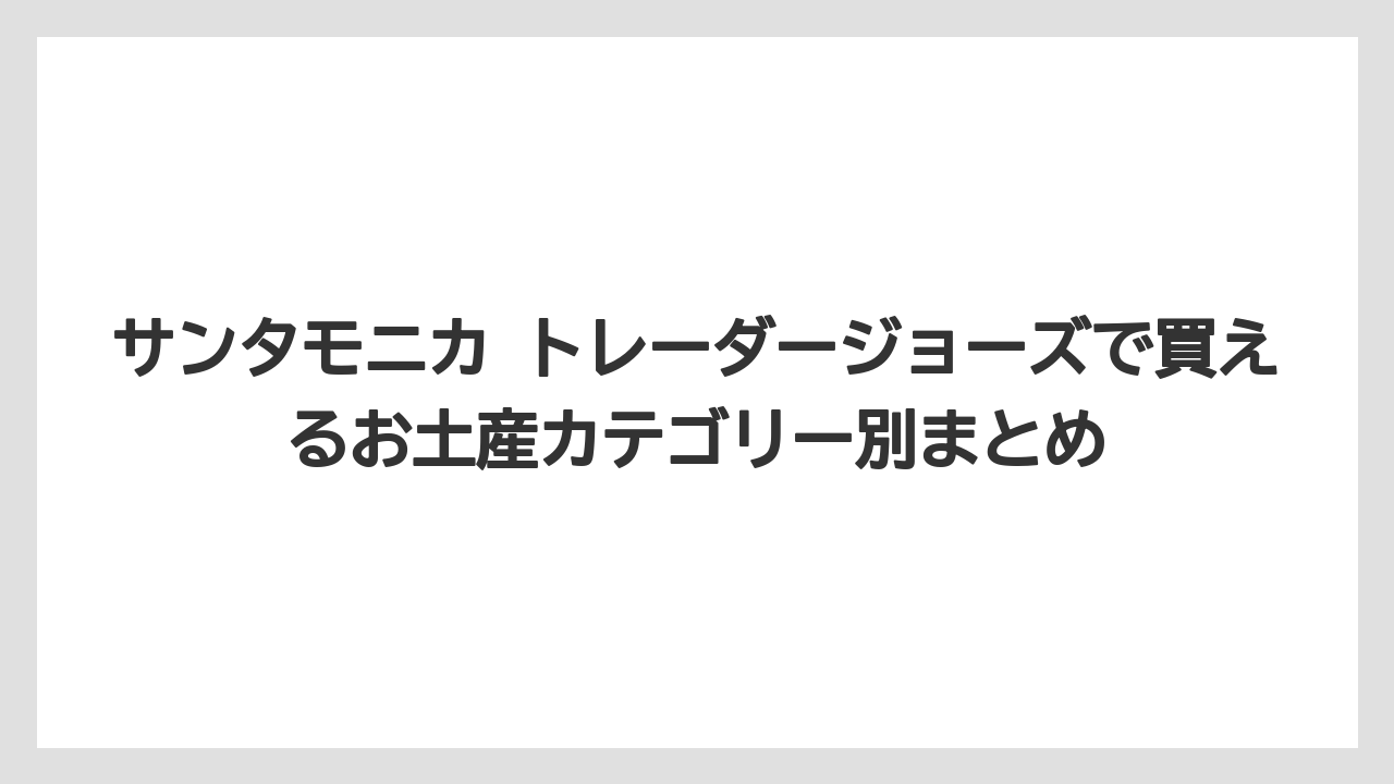 【リゾート】【宿泊】【旅】サンタモニカ トレーダージョーズで買えるお土産カテゴリー別まとめ