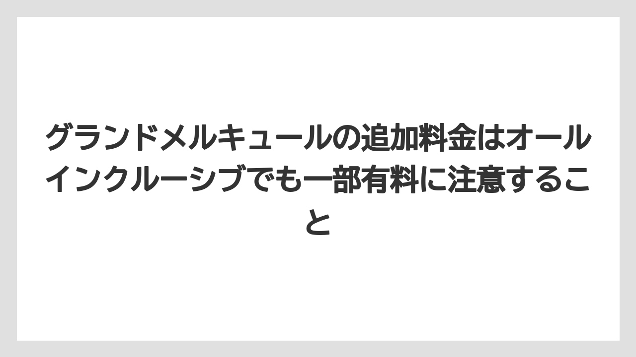 【リゾート】【宿泊】【旅】グランドメルキュールの追加料金はオールインクルーシブでも一部有料に注意すること