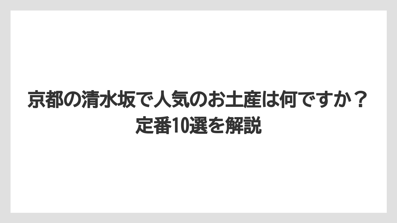【リゾート】【宿泊】【旅】京都の清水坂で人気のお土産は何ですか?定番10選を解説