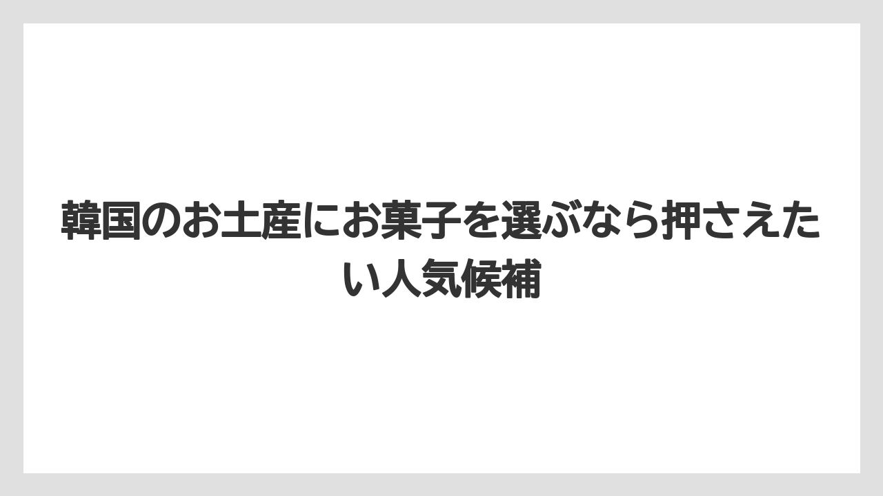 韓国のお土産にお菓子を選ぶなら押さえたい人気候補